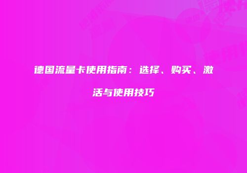德国流量卡使用指南：选择、购买、激活与使用技巧