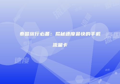 泰国旅行必备:揭秘速度最快的手机流量卡