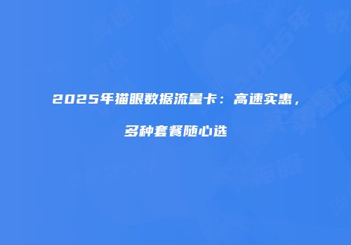 2025年猫眼数据流量卡：高速实惠，多种套餐随心选