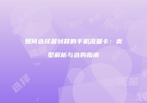 如何选择最划算的手机流量卡:类型解析与选购指南
