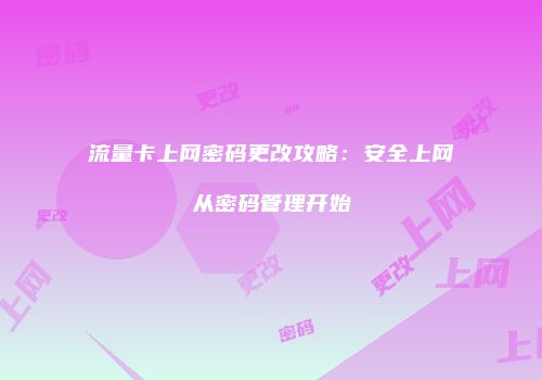 流量卡上网密码更改攻略：安全上网从密码管理开始