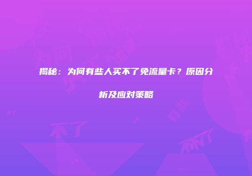 揭秘:为何有些人买不了免流量卡?原因分析及应对策略