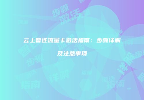 云上智连流量卡激活指南:步骤详解及注意事项