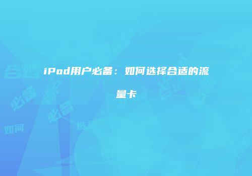 iPod用户必备:如何选择合适的流量卡