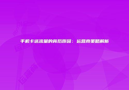 手机卡送流量的背后原因：运营商策略解析