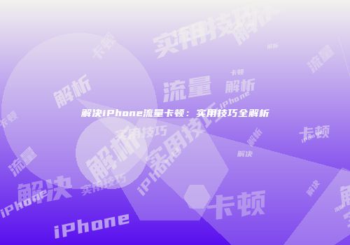 解决iPhone流量卡顿:实用技巧全解析