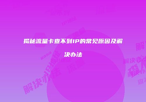 揭秘流量卡查不到IP的常见原因及解决办法