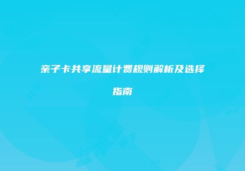 亲子卡共享流量计费规则解析及选择指南