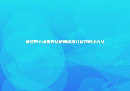 荣耀双卡流量无法使用原因分析及解决方法