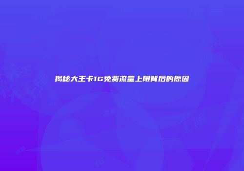 揭秘大王卡1G免费流量上限背后的原因