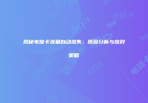 揭秘电信卡流量自动流失：原因分析与应对策略