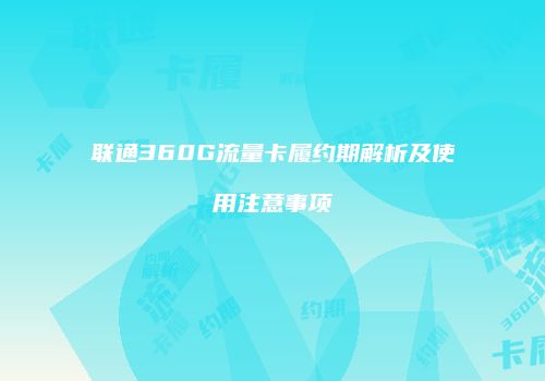 联通360G流量卡履约期解析及使用注意事项