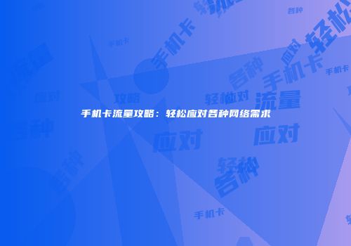 手机卡流量攻略:轻松应对各种网络需求