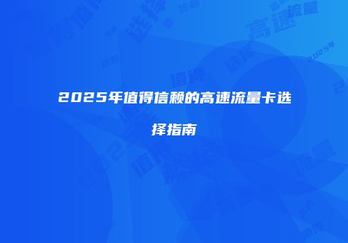 2025年值得信赖的高速流量卡选择指南