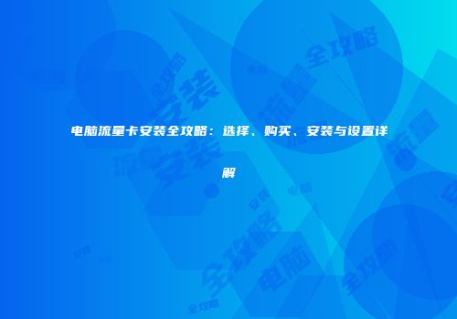 电脑流量卡安装全攻略：选择、购买、安装与设置详解