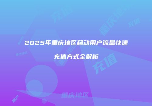2025年重庆地区移动用户流量快速充值方式全解析