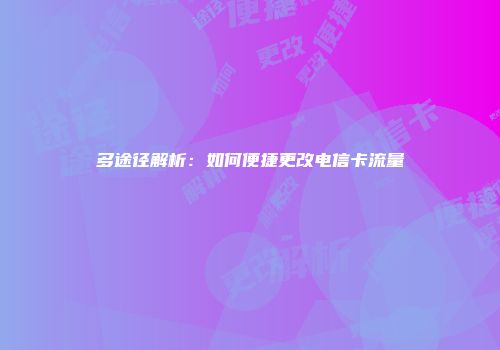 多途径解析：如何便捷更改电信卡流量