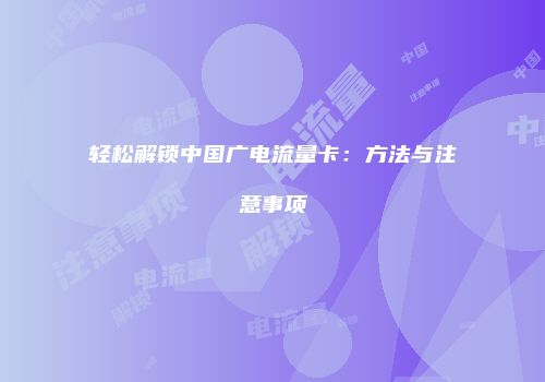 轻松解锁中国广电流量卡：方法与注意事项