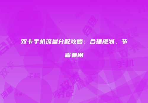 双卡手机流量分配攻略：合理规划，节省费用