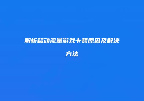 解析移动流量游戏卡顿原因及解决方法