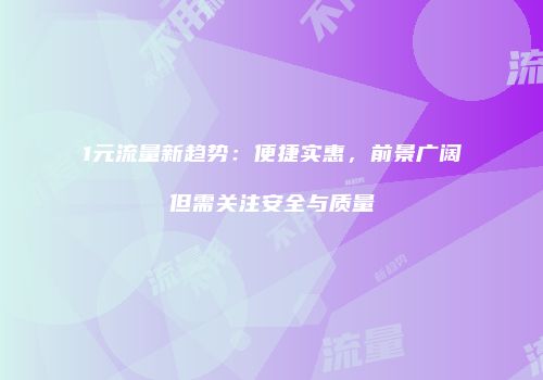 1元流量新趋势：便捷实惠，前景广阔但需关注安全与质量