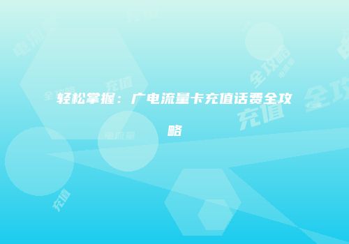 轻松掌握：广电流量卡充值话费全攻略