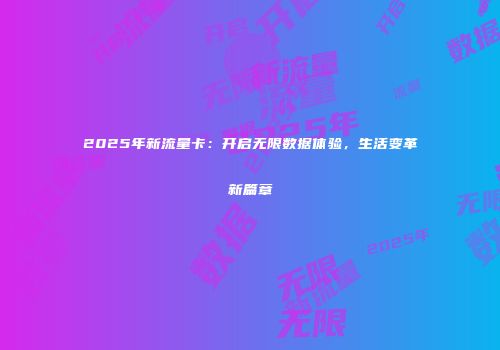 2025年新流量卡:开启无限数据体验,生活变革新篇章