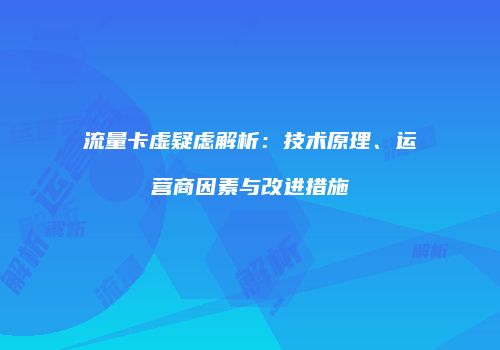 流量卡虚疑虑解析:技术原理、运营商因素与改进措施