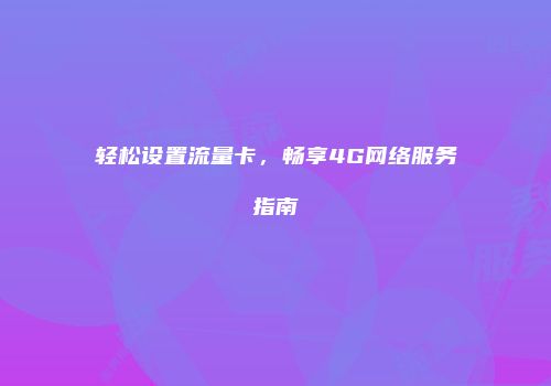 轻松设置流量卡，畅享4G网络服务指南