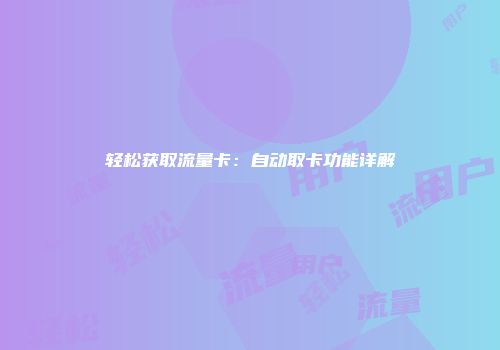 轻松获取流量卡：自动取卡功能详解