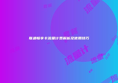 联通畅享卡流量计费解析及使用技巧