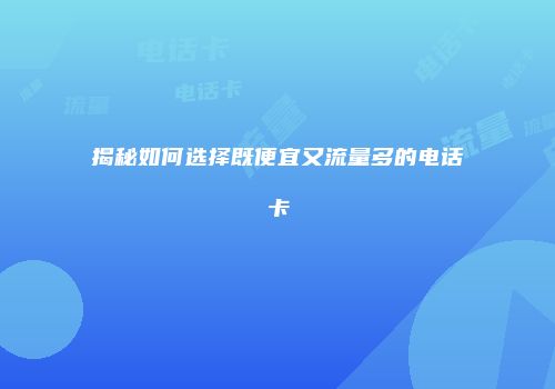 揭秘如何选择既便宜又流量多的电话卡