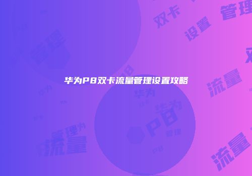 华为P8双卡流量管理设置攻略