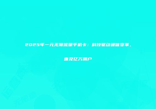 2025年一元无限流量手机卡:科技驱动通信变革,惠及亿万用户