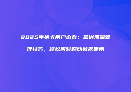 2025年换卡用户必看:掌握流量管理技巧,轻松应对移动数据使用