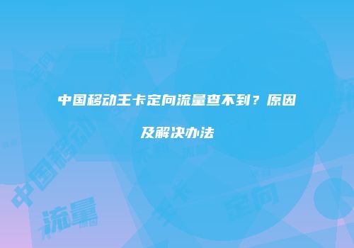 中国移动王卡定向流量查不到？原因及解决办法