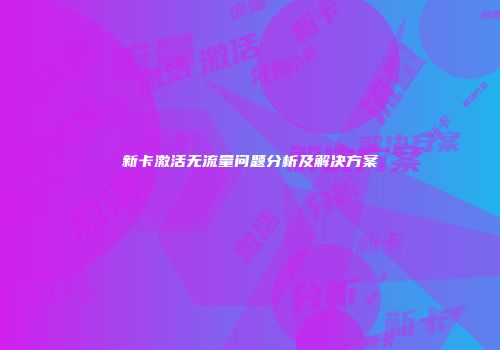 新卡激活无流量问题分析及解决方案