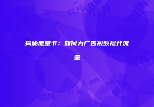 揭秘流量卡：如何为广告视频提升流量
