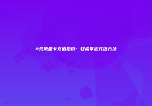 8元流量卡充值指南:轻松掌握充值方法