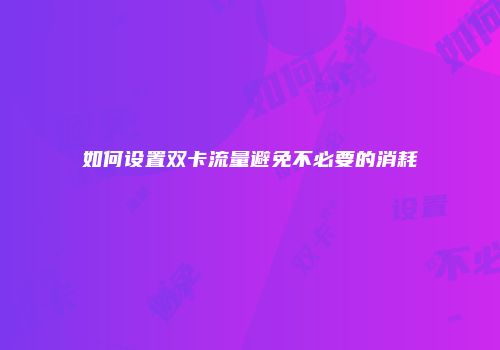 如何设置双卡流量避免不必要的消耗