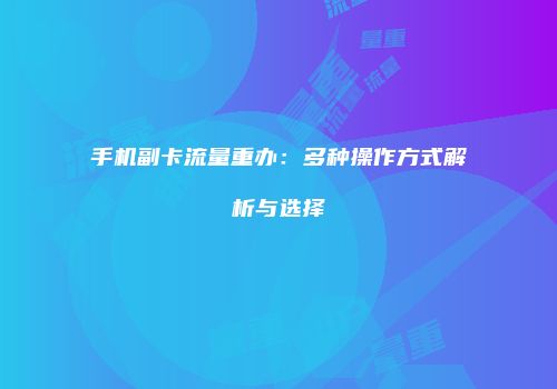 手机副卡流量重办：多种操作方式解析与选择