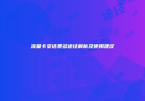 流量卡变话费多途径解析及使用建议