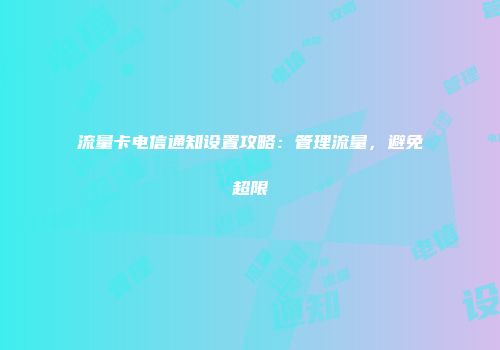 流量卡电信通知设置攻略：管理流量，避免超限