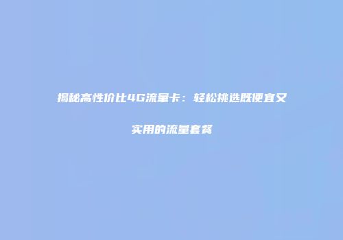 揭秘高性价比4G流量卡:轻松挑选既便宜又实用的流量套餐