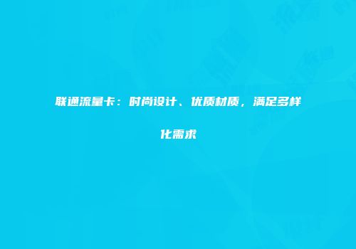 联通流量卡：时尚设计、优质材质，满足多样化需求
