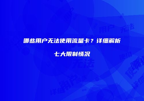 哪些用户无法使用流量卡?详细解析七大限制情况