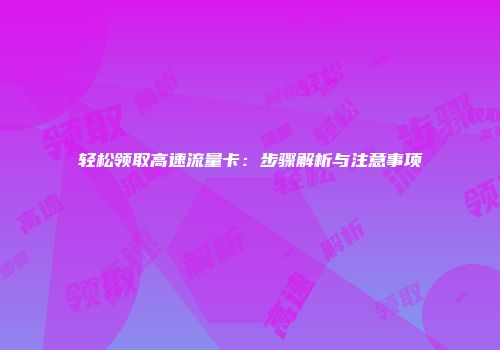 轻松领取高速流量卡：步骤解析与注意事项