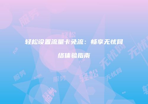 轻松设置流量卡免流：畅享无忧网络体验指南