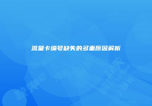 流量卡编号缺失的多重原因解析