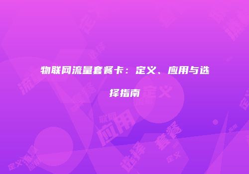 物联网流量套餐卡：定义、应用与选择指南